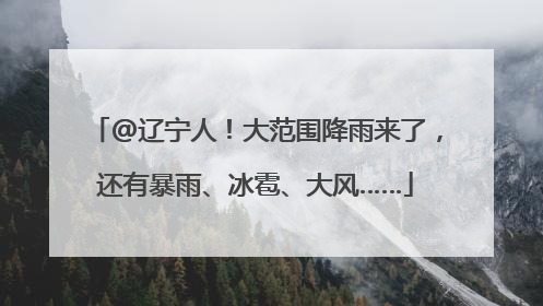 @辽宁人！大范围降雨来了，还有暴雨、冰雹、大风……