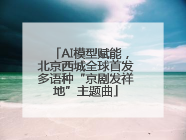 AI模型赋能，北京西城全球首发多语种“京剧发祥地”主题曲