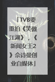 TVB要重拍《笑傲江湖》，《新闻女王2》佘诗曼创业自媒体
