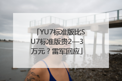 YU7标准版比SU7标准版贵2—3万元？雷军回应