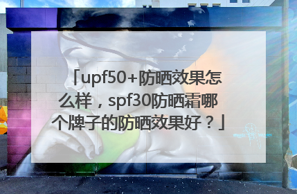 upf50+防晒效果怎么样，spf30防晒霜哪个牌子的防晒效果好？